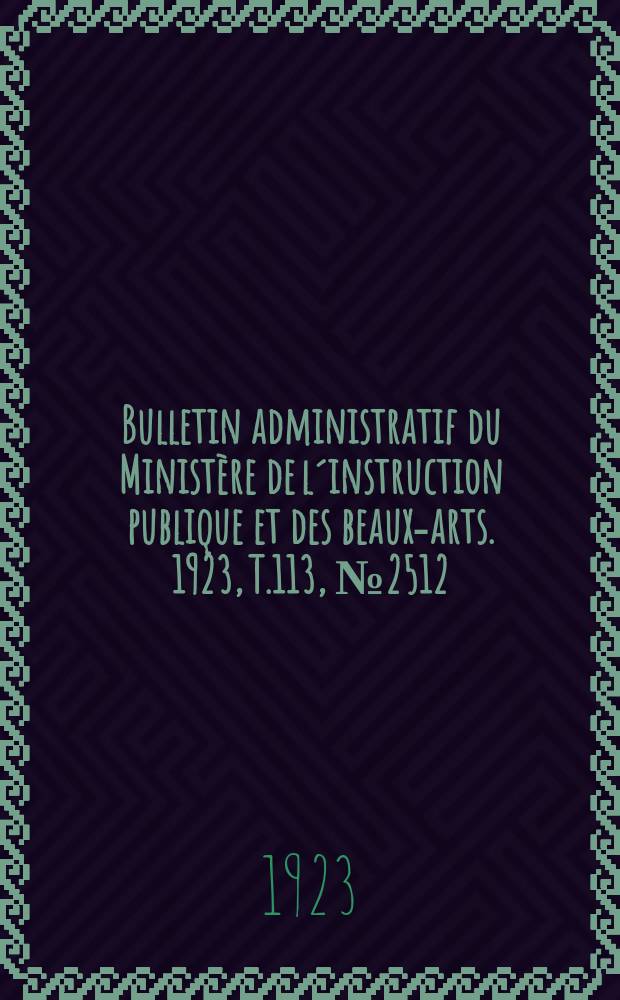 Bulletin administratif du Ministère de l´instruction publique et des beaux-arts. 1923, T.113, №2512