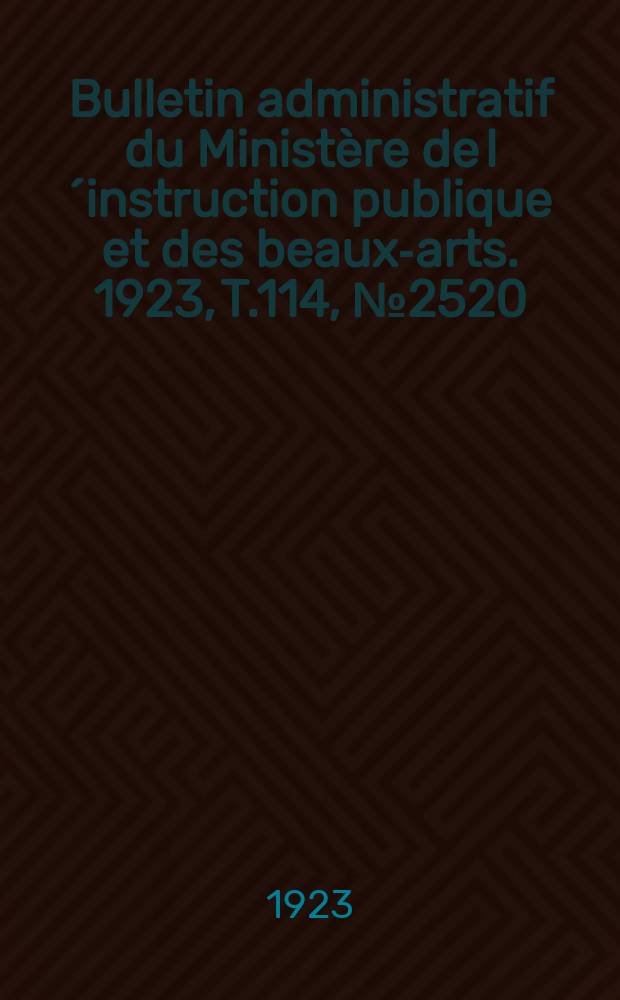 Bulletin administratif du Ministère de l´instruction publique et des beaux-arts. 1923, [T.114], №2520