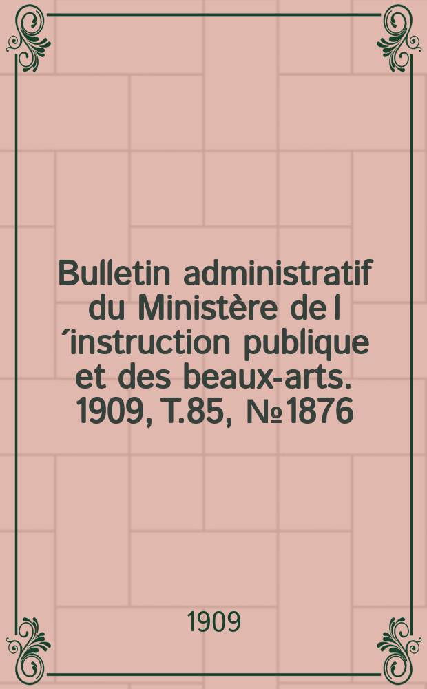 Bulletin administratif du Ministère de l´instruction publique et des beaux-arts. 1909, [T.85], №1876