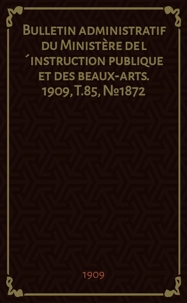 Bulletin administratif du Ministère de l´instruction publique et des beaux-arts. 1909, [T.85], №1872