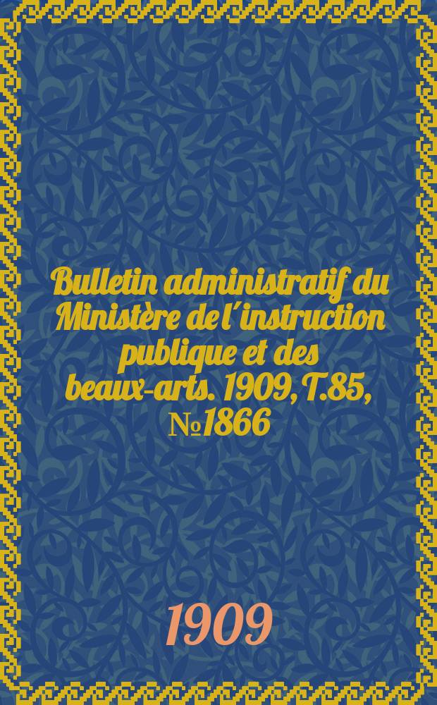 Bulletin administratif du Ministère de l´instruction publique et des beaux-arts. 1909, [T.85], №1866