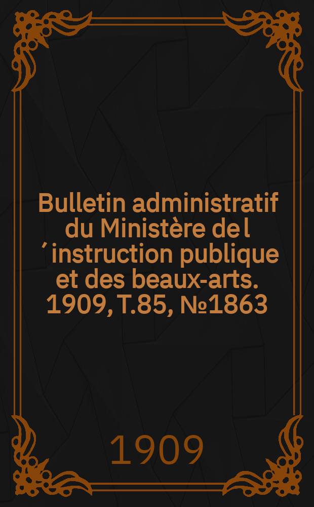 Bulletin administratif du Ministère de l´instruction publique et des beaux-arts. 1909, [T.85], №1863