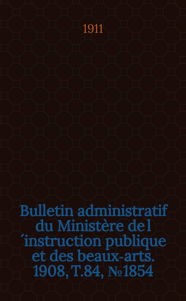 Bulletin administratif du Ministère de l´instruction publique et des beaux-arts. 1908, T.84, №1854
