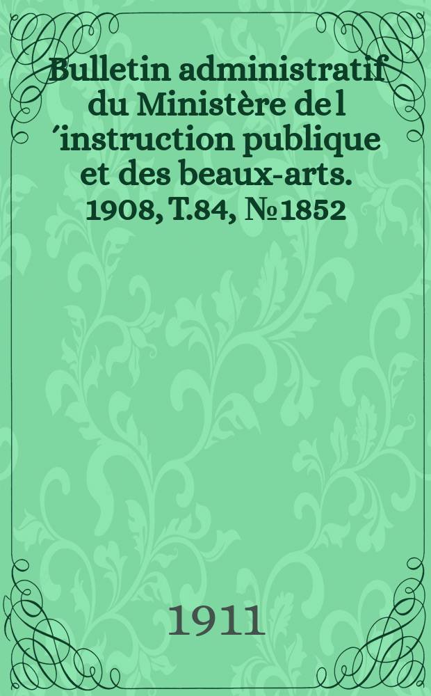 Bulletin administratif du Ministère de l´instruction publique et des beaux-arts. 1908, T.84, №1852