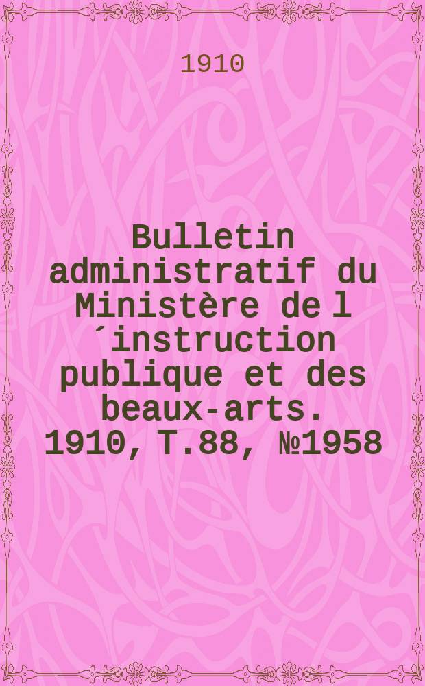 Bulletin administratif du Ministère de l´instruction publique et des beaux-arts. 1910, T.88, №1958