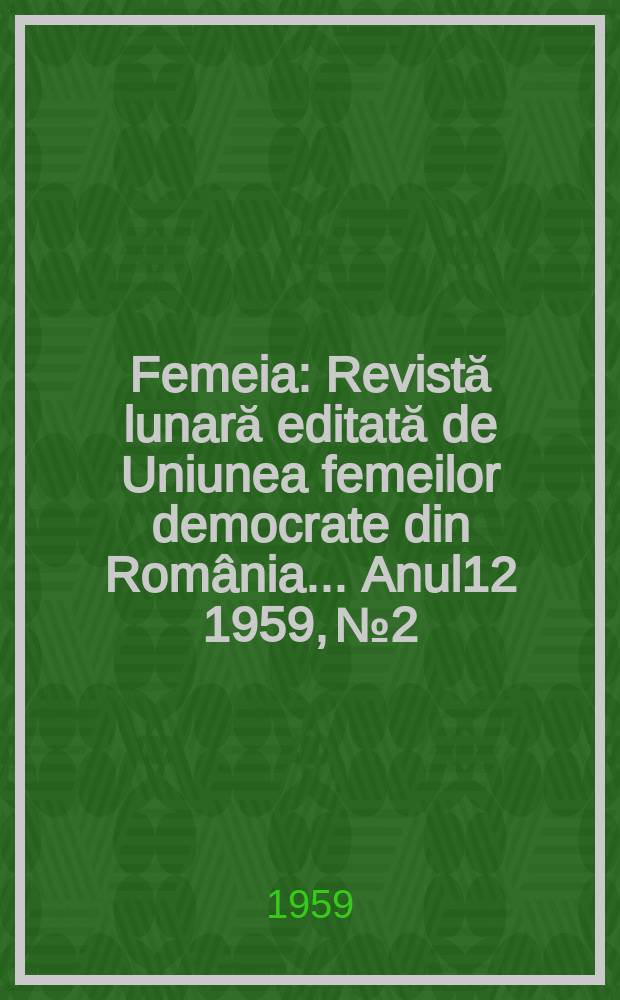 Femeia : Revistă lunară editată de Uniunea femeilor democrate din România ... [Anul12] 1959, №2