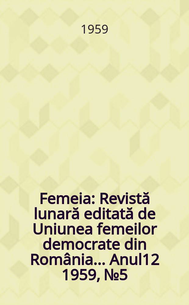 Femeia : Revistă lunară editată de Uniunea femeilor democrate din România ... [Anul12] 1959, №5