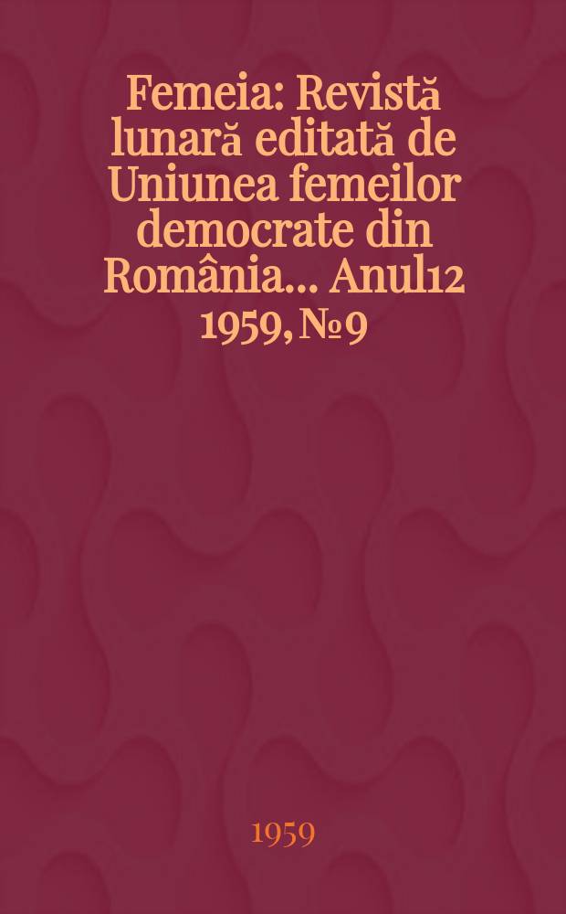 Femeia : Revistă lunară editată de Uniunea femeilor democrate din România ... [Anul12] 1959, №9