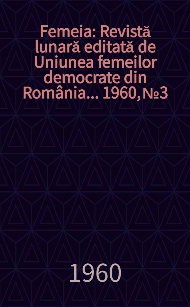 Femeia : Revistă lunară editată de Uniunea femeilor democrate din Rom&acirc;nia ... 1960, №3