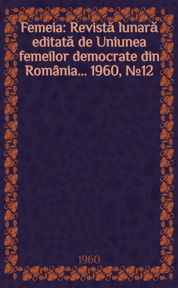 Femeia : Revistă lunară editată de Uniunea femeilor democrate din România ... 1960, №12