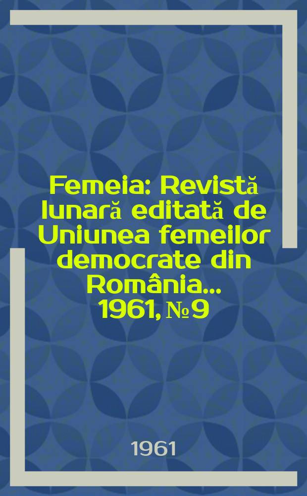 Femeia : Revistă lunară editată de Uniunea femeilor democrate din România ... 1961, №9