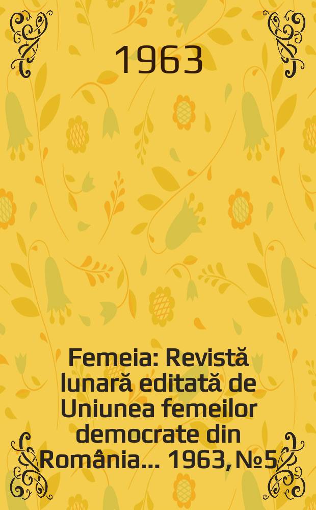 Femeia : Revistă lunară editată de Uniunea femeilor democrate din România ... 1963, №5