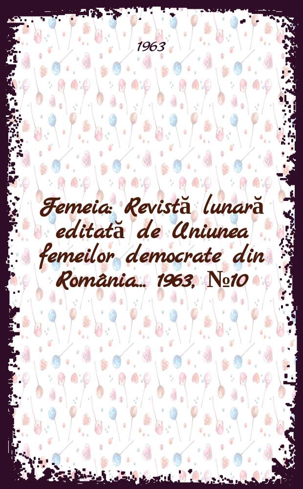Femeia : Revistă lunară editată de Uniunea femeilor democrate din România ... 1963, №10