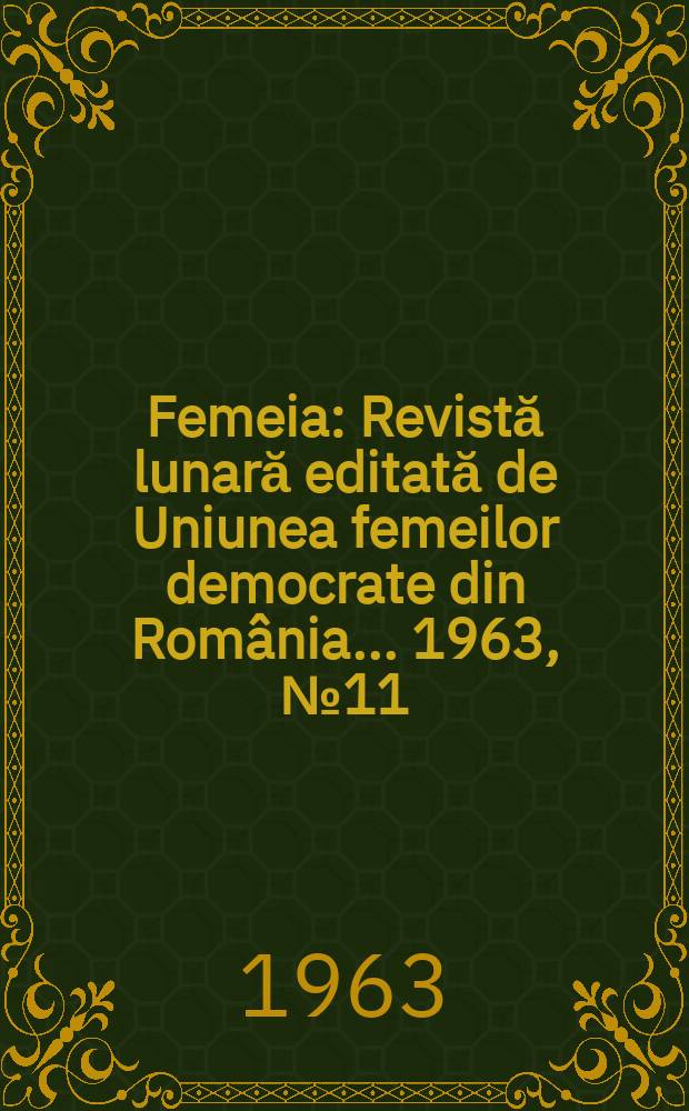 Femeia : Revistă lunară editată de Uniunea femeilor democrate din România ... 1963, №11