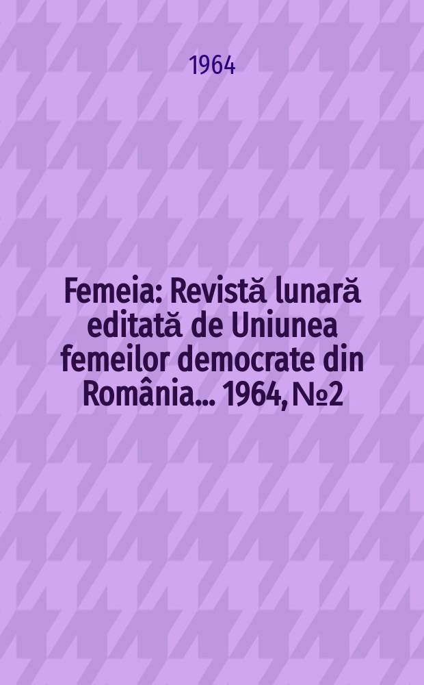 Femeia : Revistă lunară editată de Uniunea femeilor democrate din România ... 1964, №2