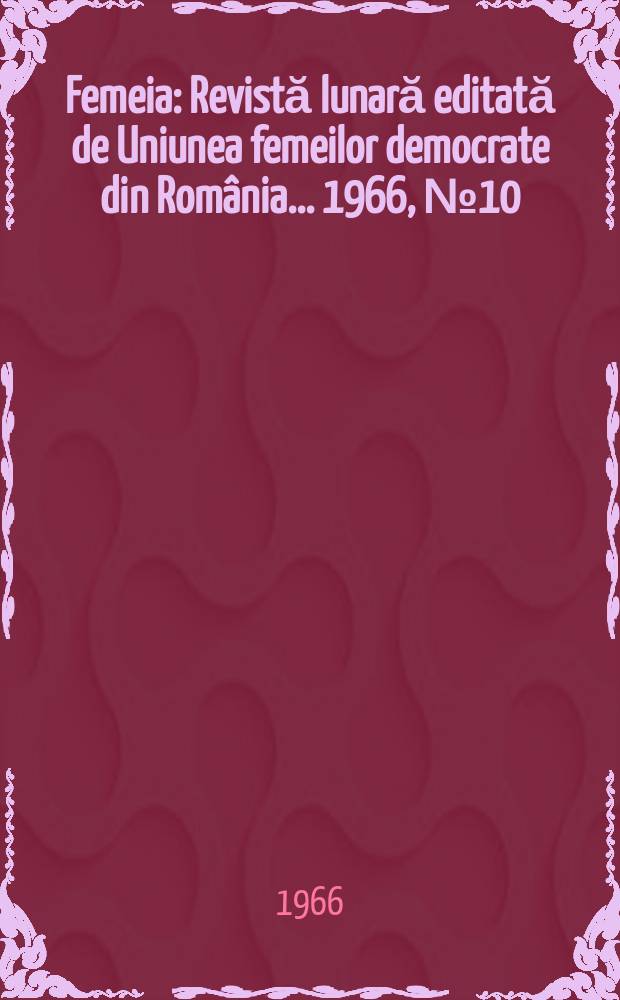 Femeia : Revistă lunară editată de Uniunea femeilor democrate din România ... 1966, №10