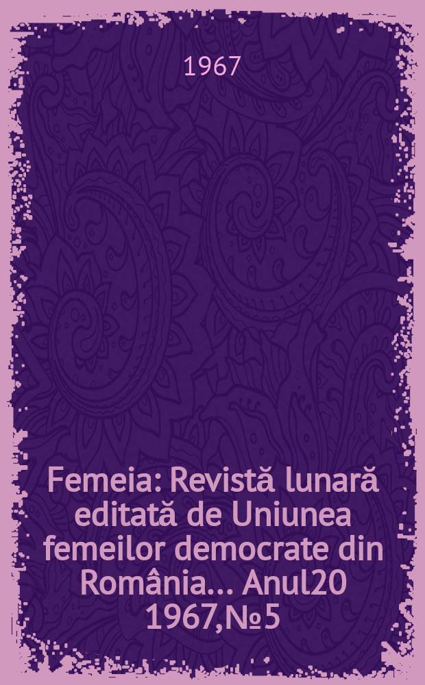 Femeia : Revistă lunară editată de Uniunea femeilor democrate din România ... Anul20 1967, №5