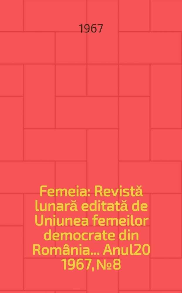 Femeia : Revistă lunară editată de Uniunea femeilor democrate din România ... Anul20 1967, №8
