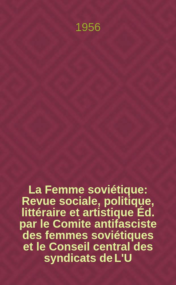 La Femme soviétique : Revue sociale, politique, littéraire et artistique Éd. par le Comite antifasciste des femmes soviétiques et le Conseil central des syndicats de L'U.R.S.S. 1956, №12