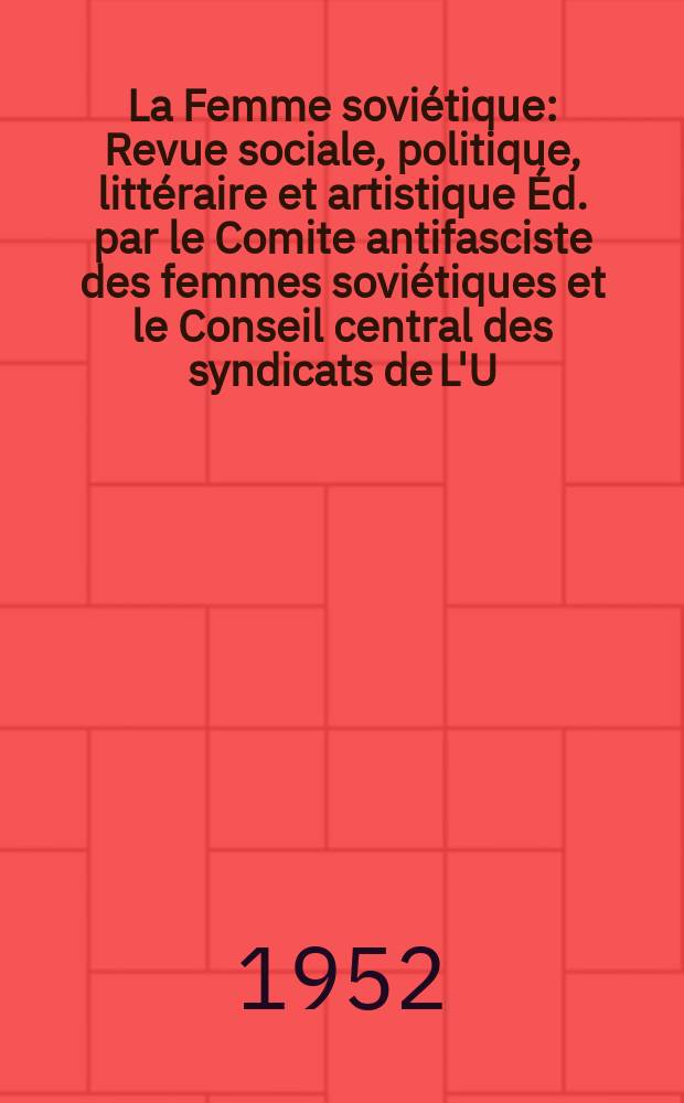 La Femme soviétique : Revue sociale, politique, littéraire et artistique Éd. par le Comite antifasciste des femmes soviétiques et le Conseil central des syndicats de L'U.R.S.S. 1952, №5