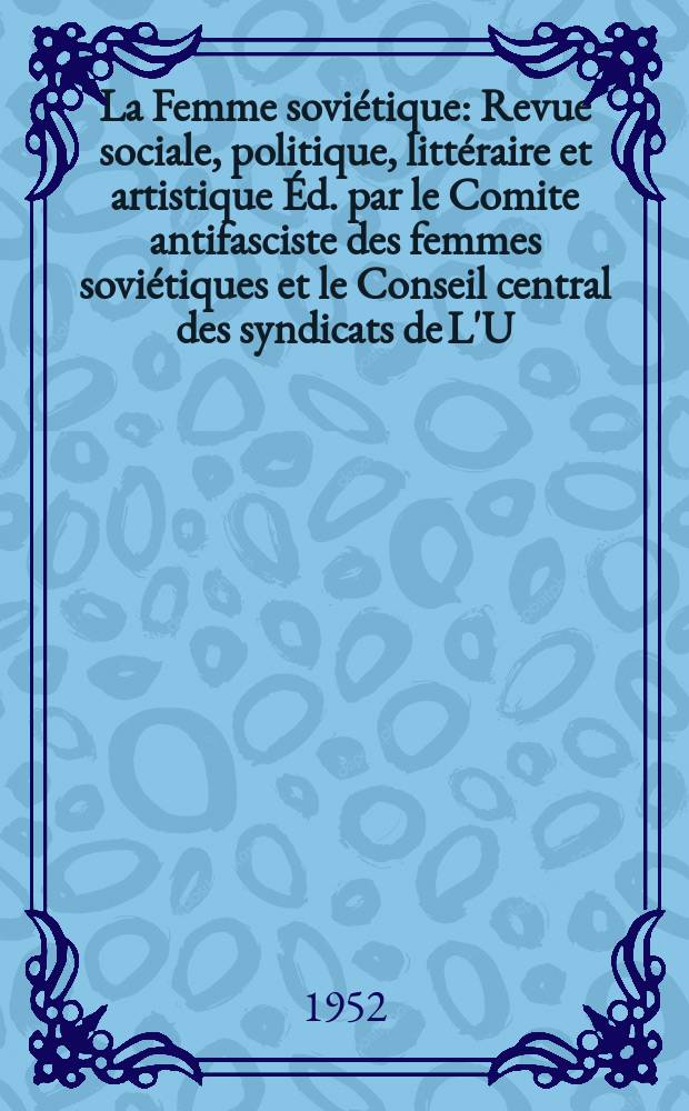 La Femme soviétique : Revue sociale, politique, littéraire et artistique Éd. par le Comite antifasciste des femmes soviétiques et le Conseil central des syndicats de L'U.R.S.S. 1952, №4
