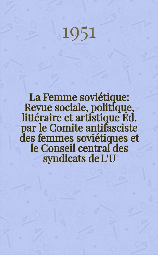 La Femme soviétique : Revue sociale, politique, littéraire et artistique Éd. par le Comite antifasciste des femmes soviétiques et le Conseil central des syndicats de L'U.R.S.S. 1951, №4