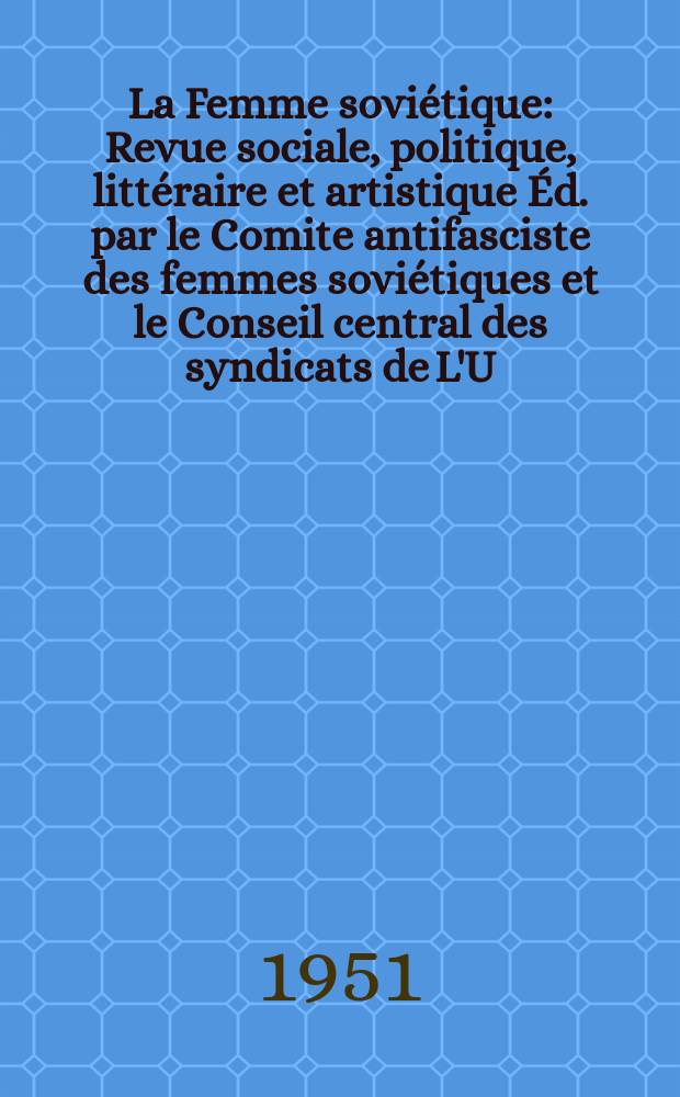 La Femme soviétique : Revue sociale, politique, littéraire et artistique Éd. par le Comite antifasciste des femmes soviétiques et le Conseil central des syndicats de L'U.R.S.S. 1951, №2