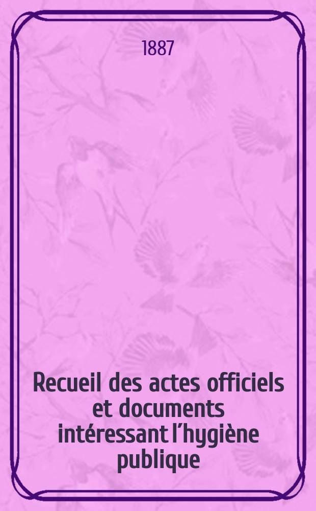 Recueil des actes officiels et documents intéressant l´hygiène publique : Travaux du Conseil supérieur d´hygiène publique de France. T.16 : 1886