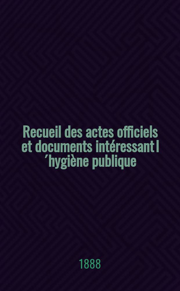 Recueil des actes officiels et documents intéressant l´hygiène publique : Travaux du Conseil supérieur d´hygiène publique de France. T.17 : 1887