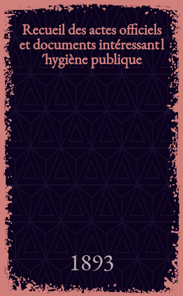 Recueil des actes officiels et documents intéressant l´hygiène publique : Travaux du Conseil supérieur d´hygiène publique de France. T.22 : 1892