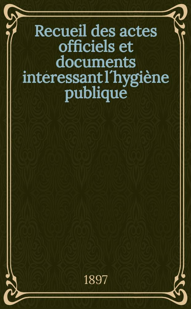 Recueil des actes officiels et documents intéressant l´hygiène publique : Travaux du Conseil supérieur d´hygiène publique de France. T.26 : 1896