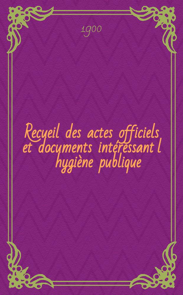 Recueil des actes officiels et documents intéressant l´hygiène publique : Travaux du Conseil supérieur d´hygiène publique de France. T.29 : 1899