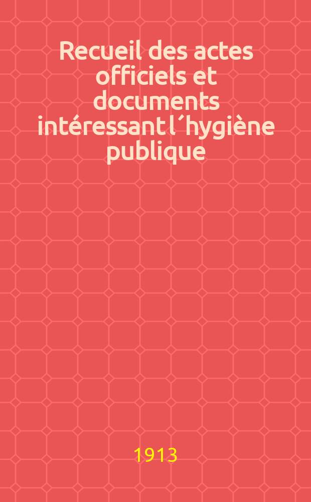 Recueil des actes officiels et documents intéressant l´hygiène publique : Travaux du Conseil supérieur d´hygiène publique de France. T.41 : 1911