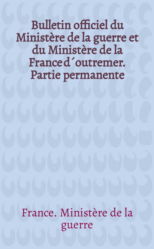 Bulletin officiel du Ministère de la guerre et du Ministère de la France d´outremer. Partie permanente : Ed. chronologique