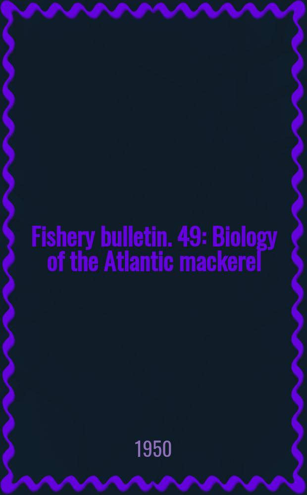 Fishery bulletin. 49 : Biology of the Atlantic mackerel (Scomber scombrus) of North America