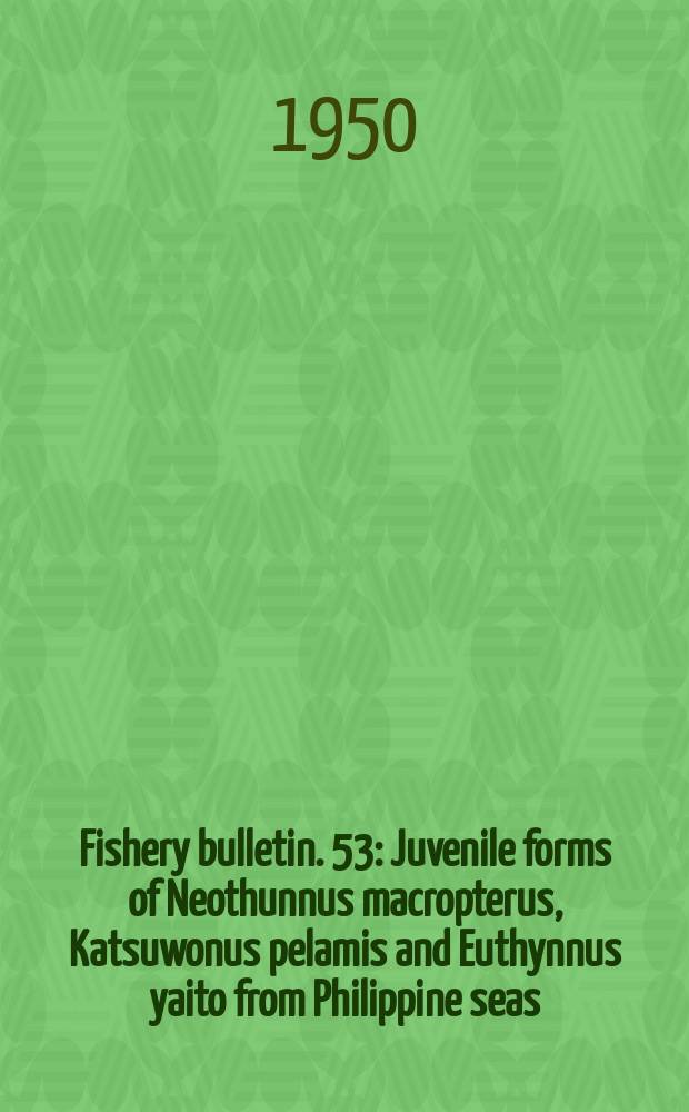 Fishery bulletin. 53 : Juvenile forms of Neothunnus macropterus, Katsuwonus pelamis and Euthynnus yaito from Philippine seas