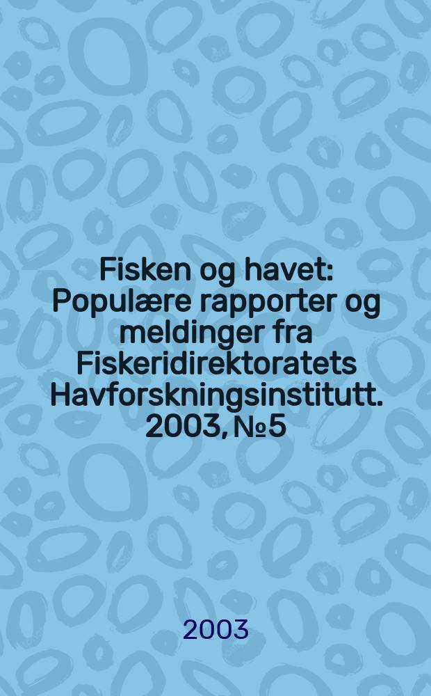 Fisken og havet : Populære rapporter og meldinger fra Fiskeridirektoratets Havforskningsinstitutt. 2003, №5