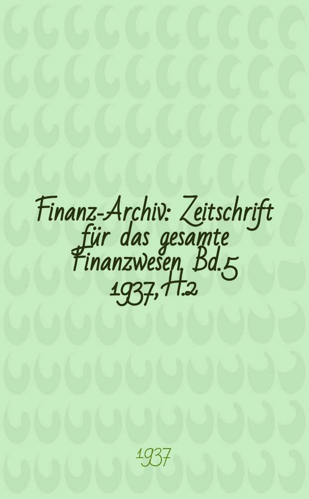 Finanz-Archiv : Zeitschrift für das gesamte Finanzwesen. Bd.5 1937, H.2