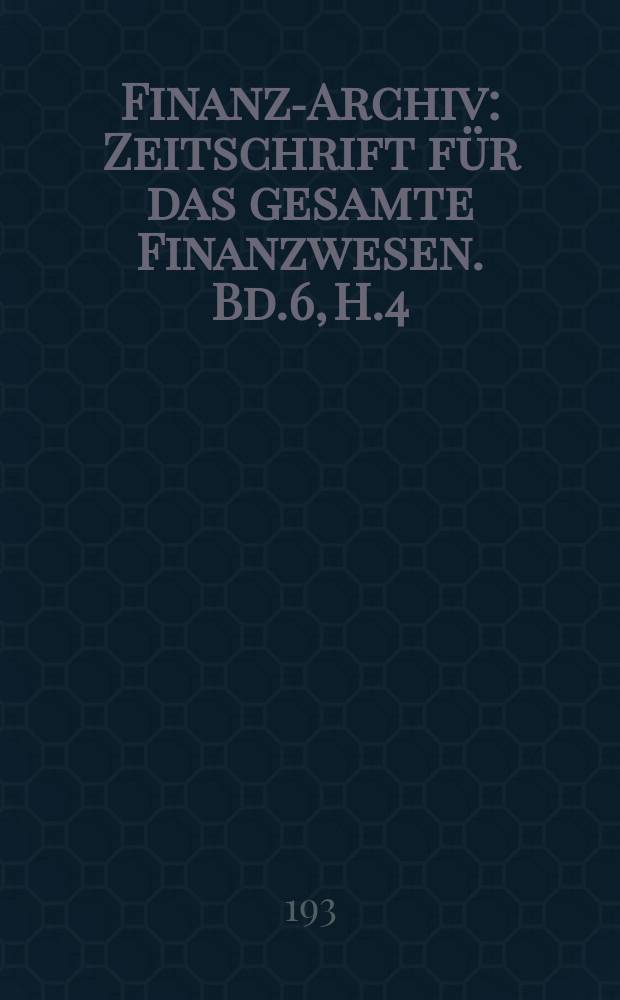 Finanz-Archiv : Zeitschrift für das gesamte Finanzwesen. Bd.6, H.4