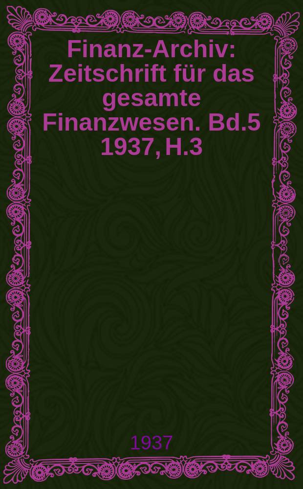 Finanz-Archiv : Zeitschrift für das gesamte Finanzwesen. Bd.5 1937, H.3