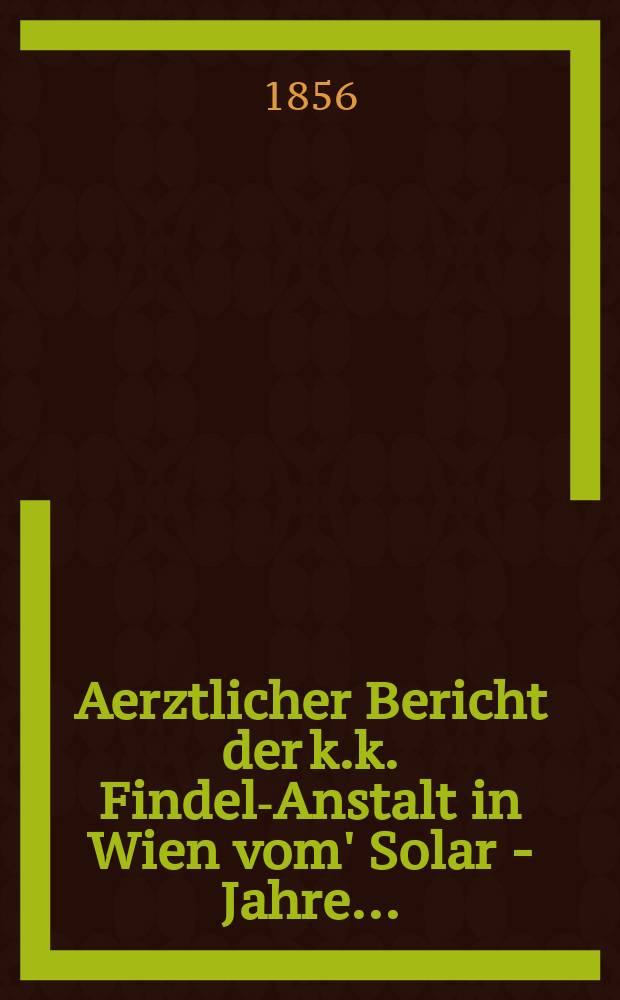 Aerztlicher Bericht der k.k. Findel-Anstalt in Wien vom' Solar - Jahre ...