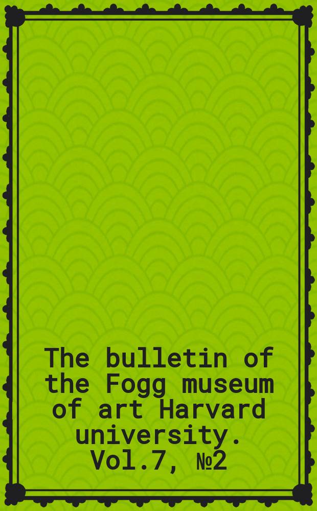 The bulletin of the Fogg museum of art Harvard university. Vol.7, №2(March1938)