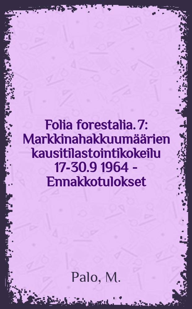 Folia forestalia. 7 : Markkinahakkuumäärien kausitilastointikokeilu 17-30.9 1964 - Ennakkotulokset
