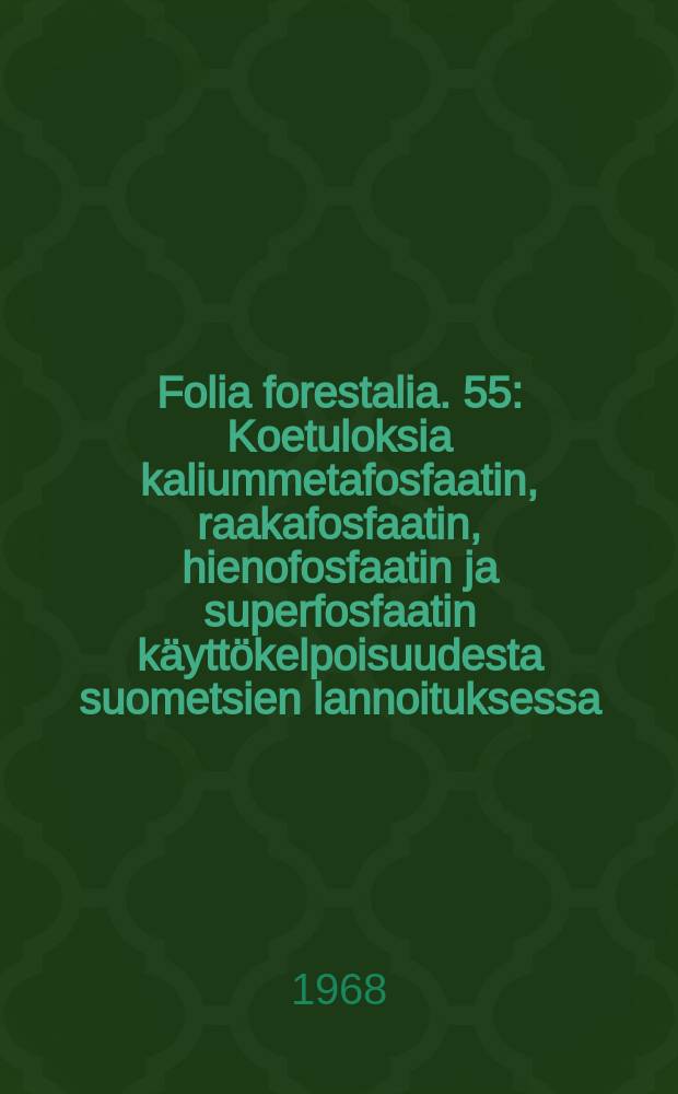 Folia forestalia. 55 : Koetuloksia kaliummetafosfaatin, raakafosfaatin, hienofosfaatin ja superfosfaatin käyttökelpoisuudesta suometsien lannoituksessa