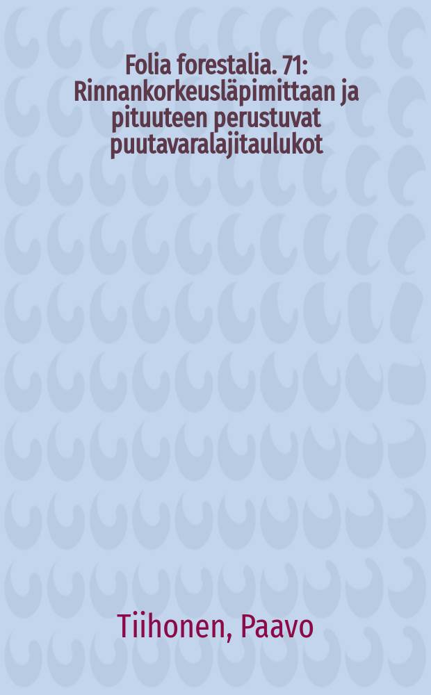 Folia forestalia. 71 : Rinnankorkeusläpimittaan ja pituuteen perustuvat puutavaralajitaulukot