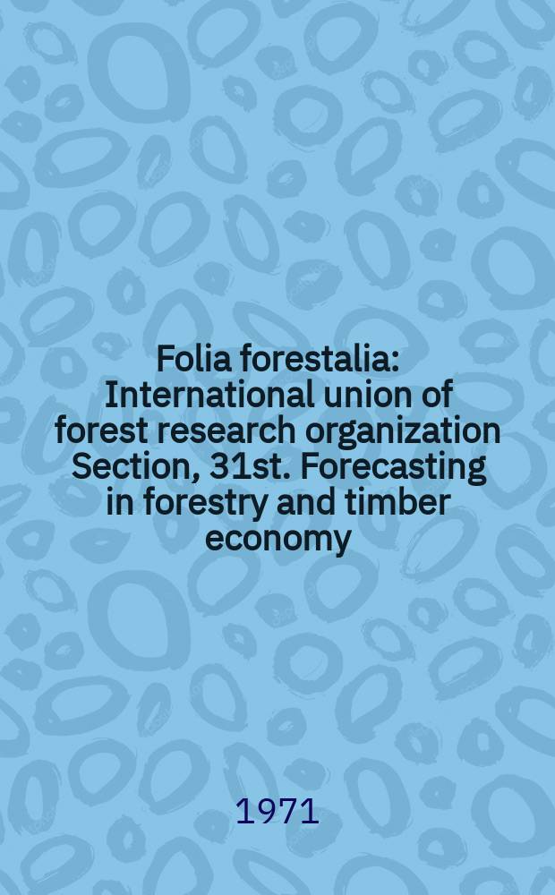 Folia forestalia : International union of forest research organization Section, 31st. Forecasting in forestry and timber economy