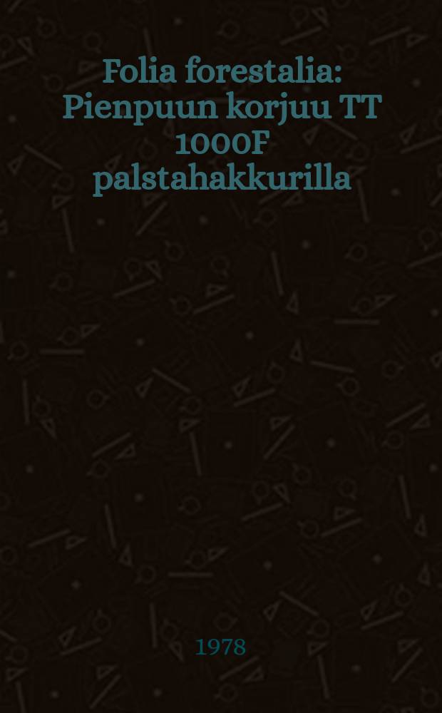 Folia forestalia : Pienpuun korjuu TT 1000F palstahakkurilla