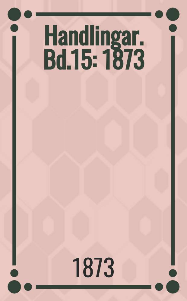 Handlingar. Bd.15 : 1873