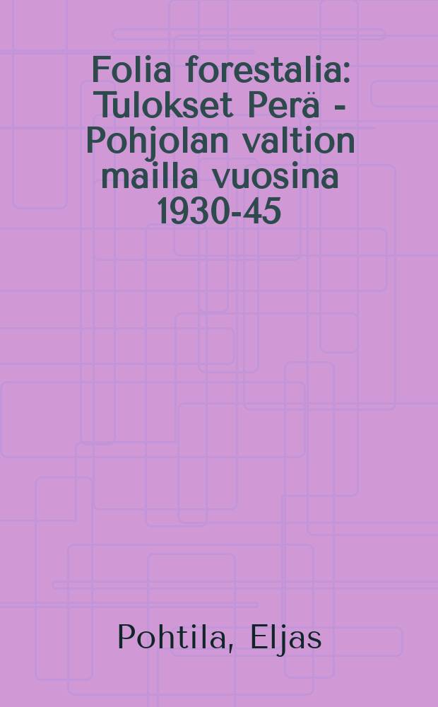 Folia forestalia : Tulokset Per&auml; - Pohjolan valtion mailla vuosina 1930-45