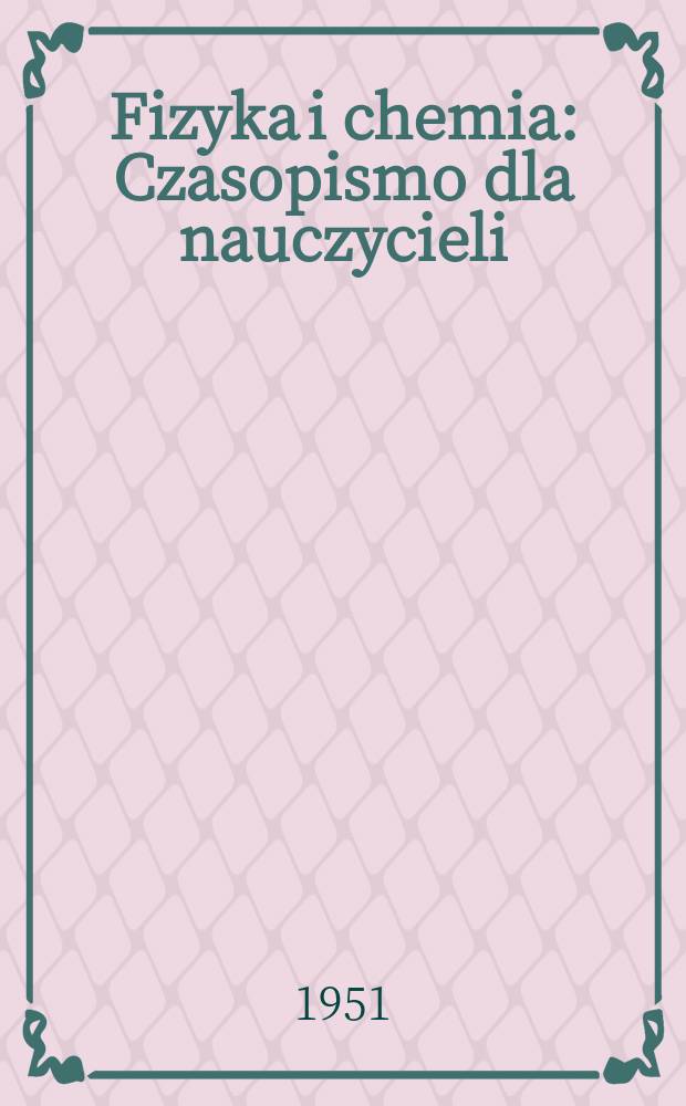 Fizyka i chemia : Czasopismo dla nauczycieli : Wydawane na zlecenie Ministerstwa oświaty